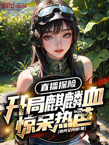 直播探险:开局麒麟血惊呆热芭!
